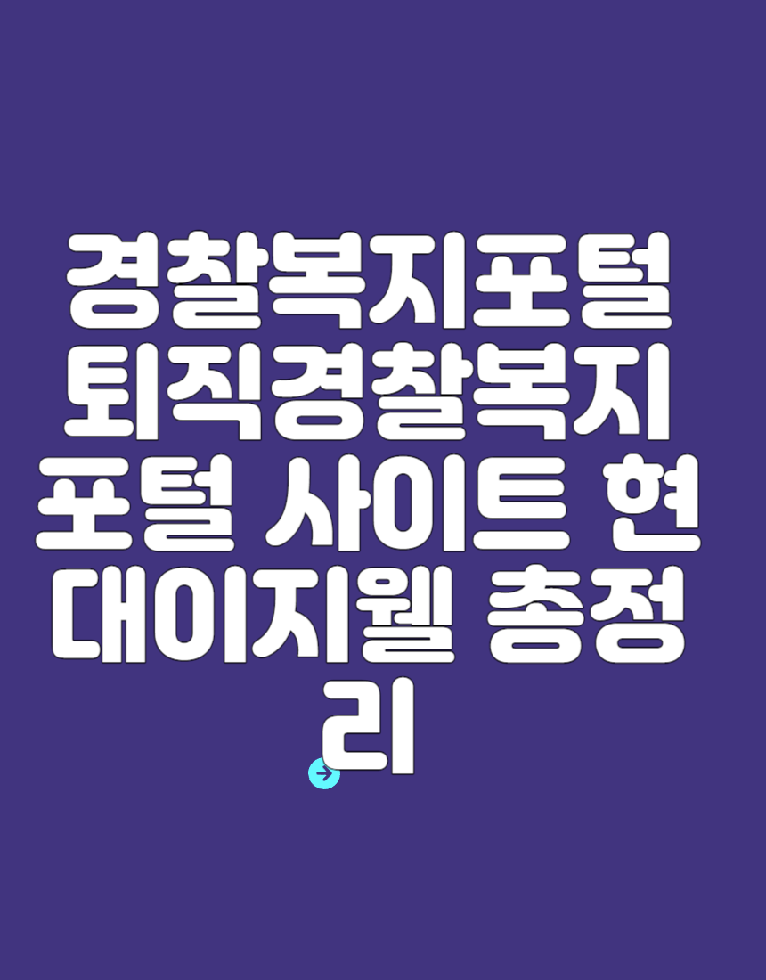 경찰복지포털 퇴직경찰복지 포털 사이트 현대이지웰 총정리