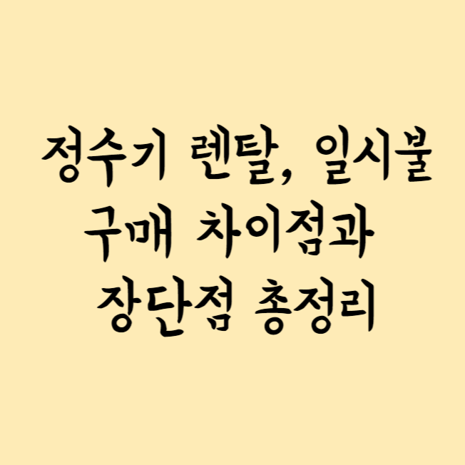 정수기 렌탈, 일시불 구매 차이점과 장단점 총정리