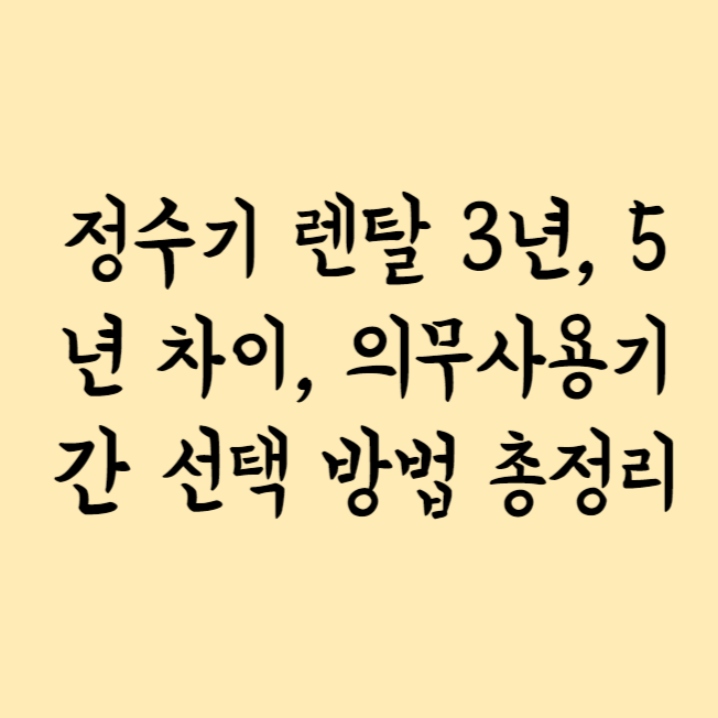 정수기 렌탈 3년, 5년 차이, 의무사용기간 선택 방법 총정리