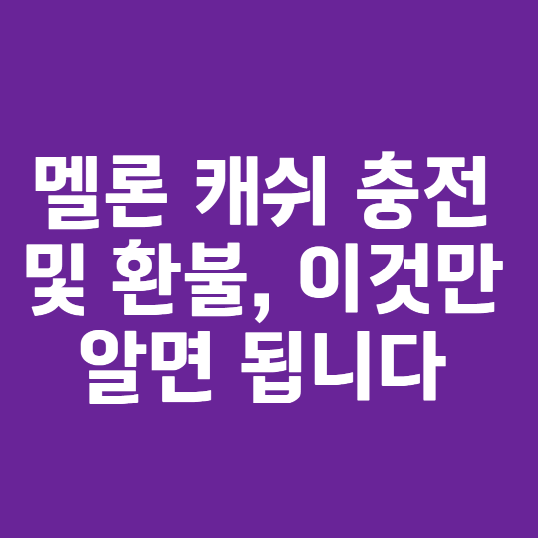 멜론 캐쉬 충전 및 환불, 이것만 알면 됩니다