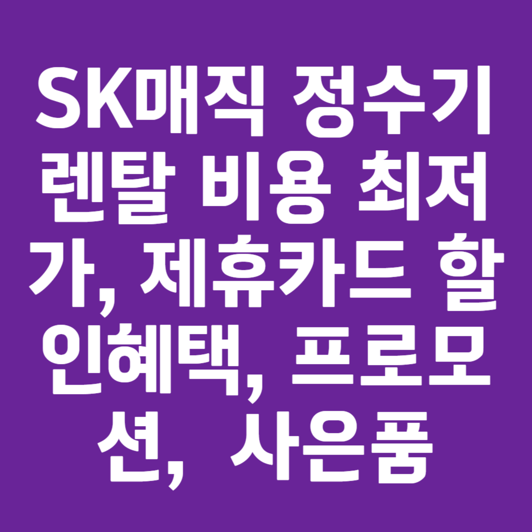 SK매직 정수기 렌탈 비용 최저가, 제휴카드 할인혜택, 프로모션, 정수기 설치 사은품 총정리