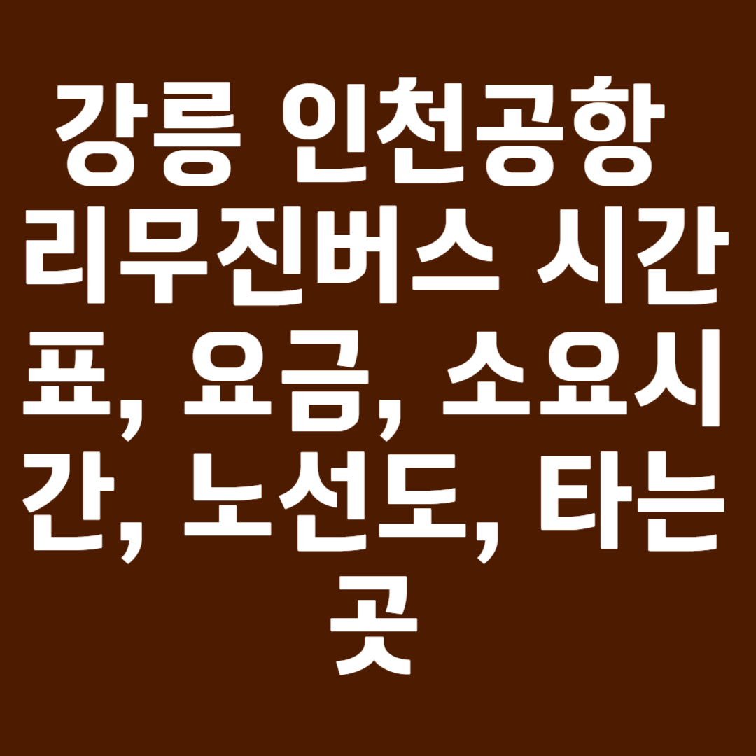 강릉 인천공항 리무진버스 시간표, 요금, 소요시간, 노선도, 타는곳