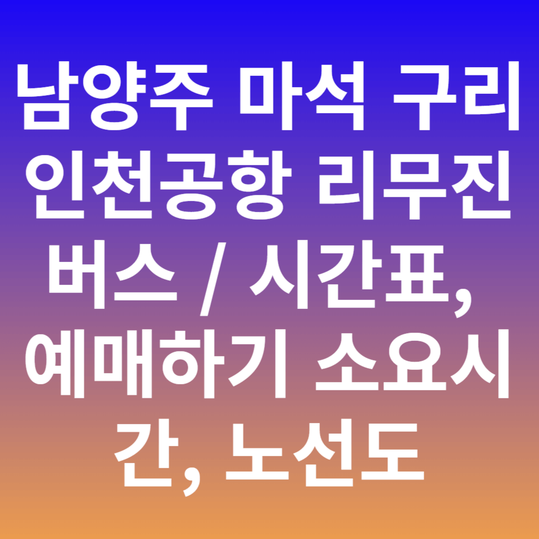 남양주 마석 구리 인천공항 리무진 버스 / 시간표, 예매하기 소요시간, 노선도 8843