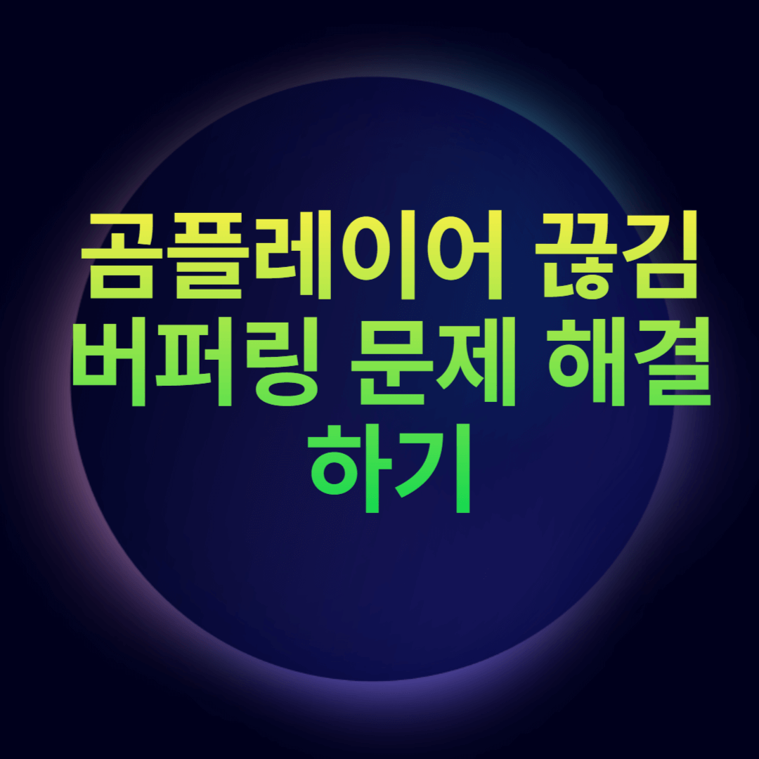 곰플레이어 끊김 버퍼링 문제 해결하기
