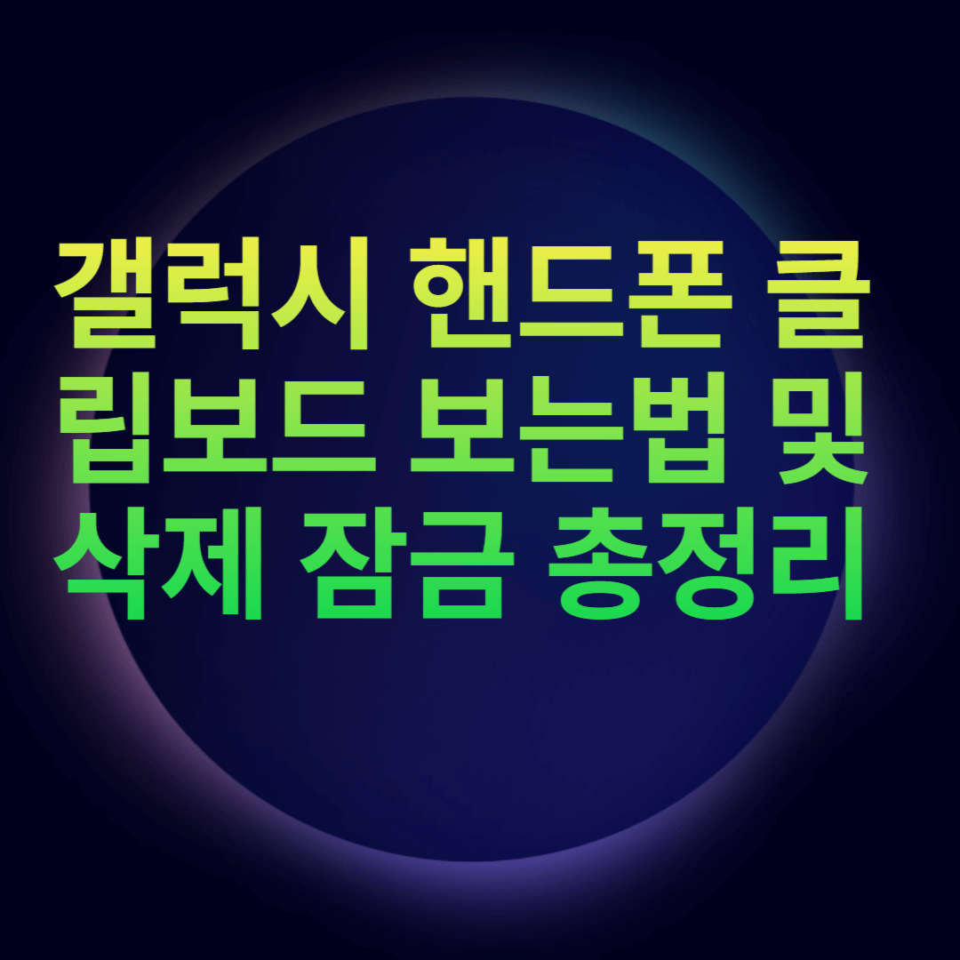갤럭시 핸드폰 클립보드 보는법 및 삭제 잠금 총정리