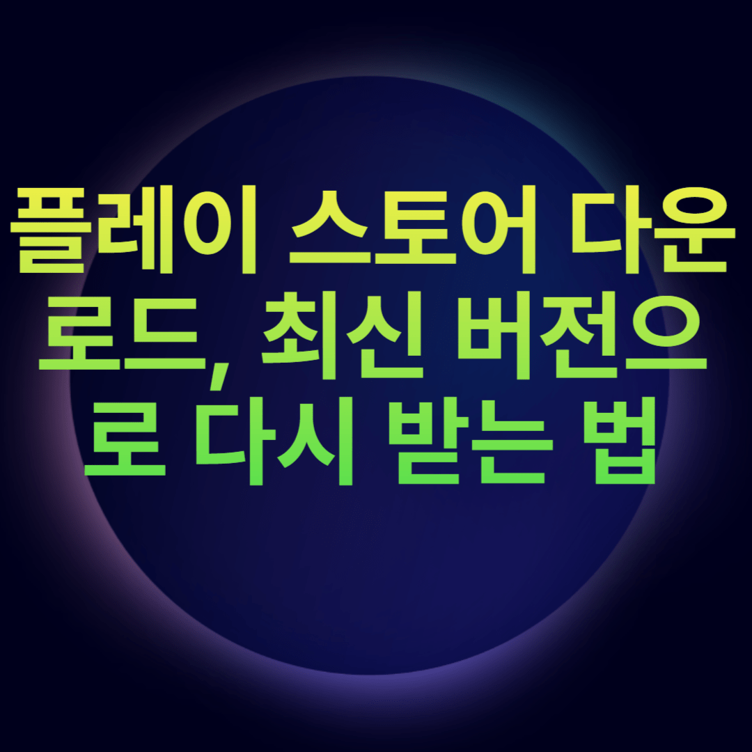 플레이 스토어 다운로드, 최신 버전으로 다시 받는 법