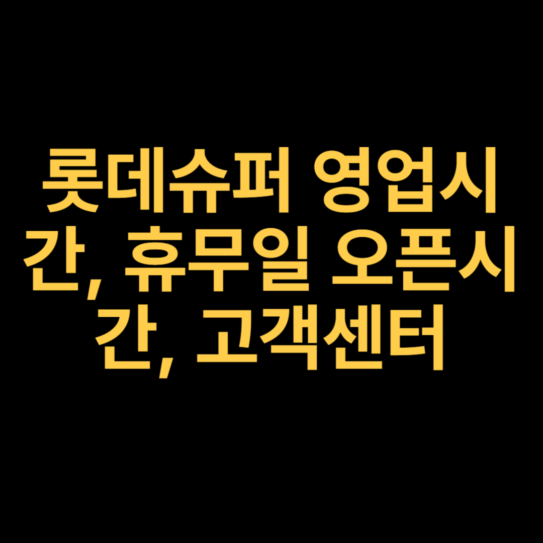 롯데슈퍼 영업시간, 휴무일 오픈시간, 고객센터