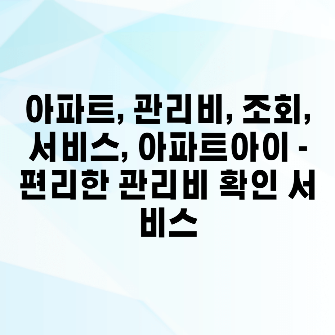 아파트, 관리비, 조회, 서비스, 아파트아이 – 편리한 관리비 확인 서비스