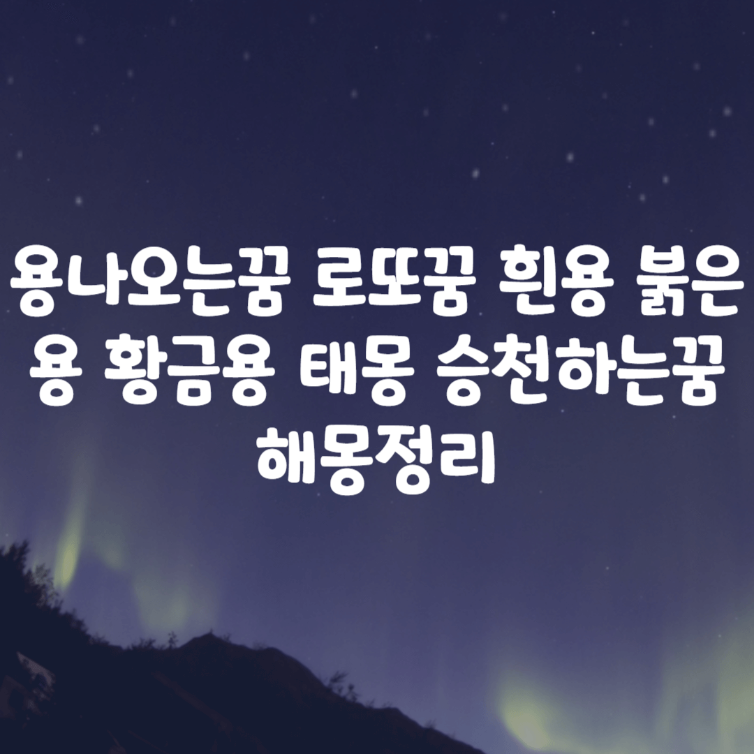 용나오는꿈 로또꿈 흰용 붉은용 황금용 태몽 승천하는꿈 해몽정리