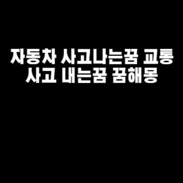 자동차 사고나는꿈 교통사고 내는꿈 꿈해몽
