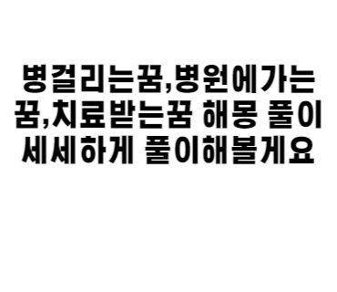 병걸리는꿈,병원에가는꿈,치료받는꿈 해몽 풀이 세세하게 풀이해볼게요