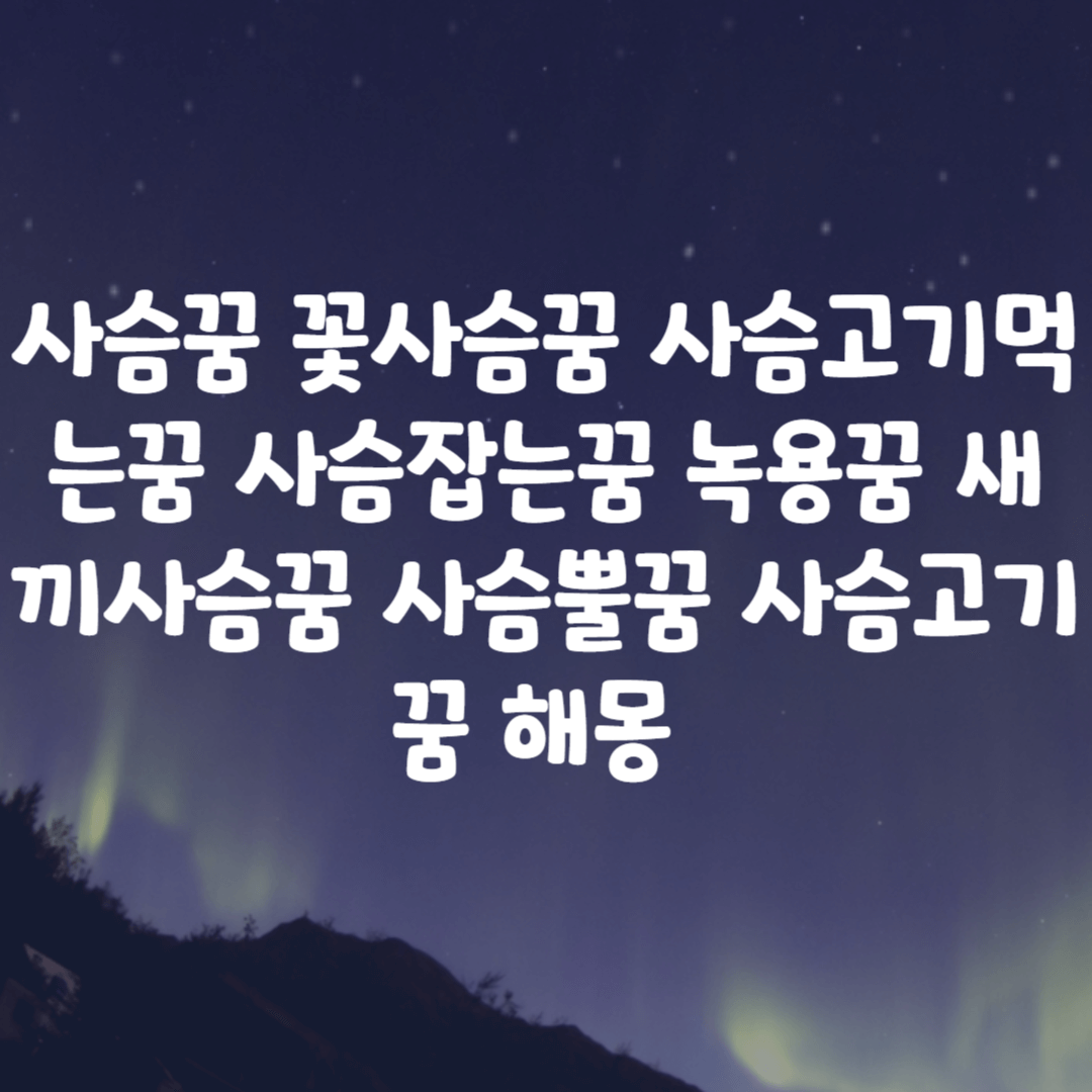 사슴꿈 꽃사슴꿈 사슴고기먹는꿈 사슴잡는꿈 녹용꿈 새끼사슴꿈 사슴뿔꿈 사슴고기꿈 해몽