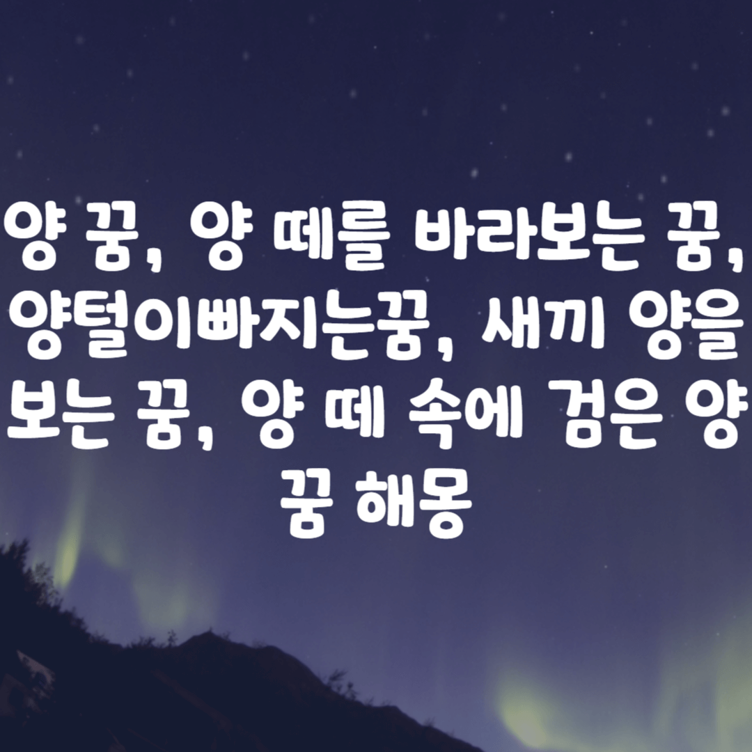양 꿈, 양 떼를 바라보는 꿈, 양털이빠지는꿈, 새끼 양을 보는 꿈, 양 떼 속에 검은 양 꿈 해몽
