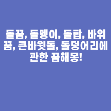 돌꿈, 돌멩이, 돌탑, 바위꿈, 큰바윗돌, 돌덩어리에 관한 꿈해몽!
