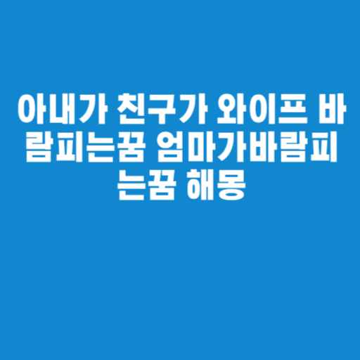 아내가 친구가 와이프 바람피는꿈 엄마가바람피는꿈 해몽