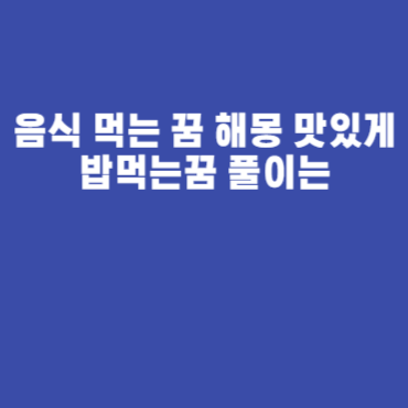 음식 먹는 꿈 해몽 맛있게 밥먹는꿈 풀이는