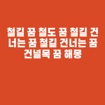철길 꿈 철도 꿈 철길 건너는 꿈 철길 건너는 꿈 건널목 꿈 해몽
