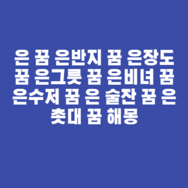 은 꿈 은반지 꿈 은장도 꿈 은그릇 꿈 은비녀 꿈 은수저 꿈 은 술잔 꿈 은 촛대 꿈 해몽