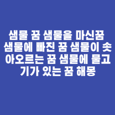 샘물 꿈 샘물을 마신꿈 샘물에 빠진 꿈 샘물이 솟아오르는 꿈 샘물에 물고기가 있는 꿈 해몽
