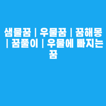 샘물꿈ㅣ우물꿈ㅣ꿈해몽ㅣ꿈풀이ㅣ우물에 빠지는 꿈