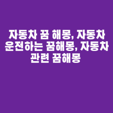 자동차 꿈 해몽, 자동차 운전하는 꿈해몽, 자동차 관련 꿈해몽