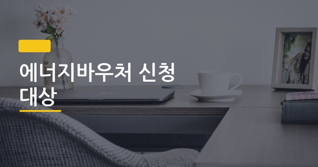 에너지바우처 신청 대상, 3분 안에 내가 해당되는지 확인하는 법