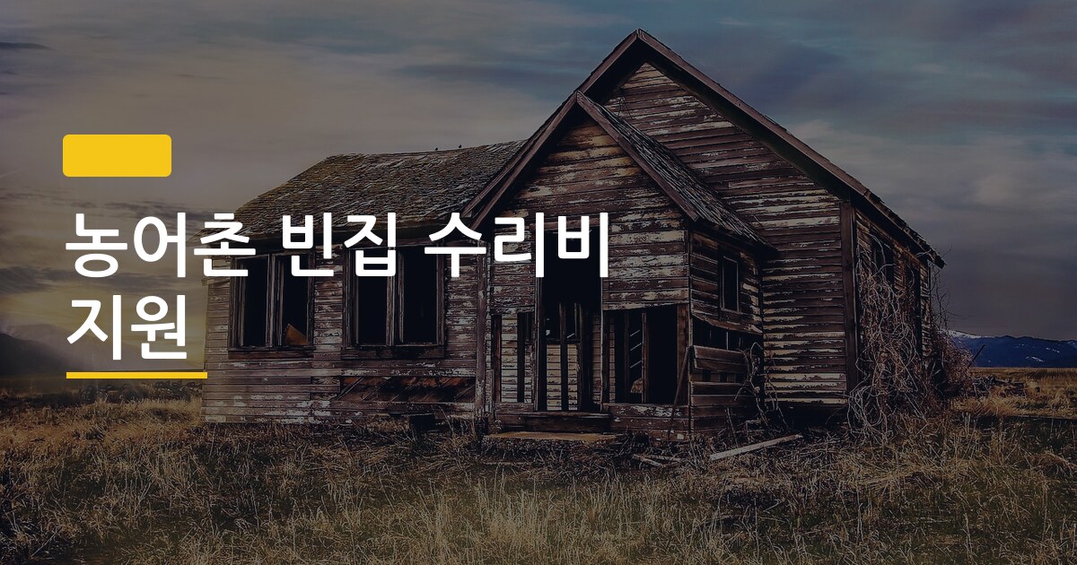 농어촌 빈집 수리비 지원, 최대 1억 원까지 받을 수 있다는 거 알고 계셨나요
