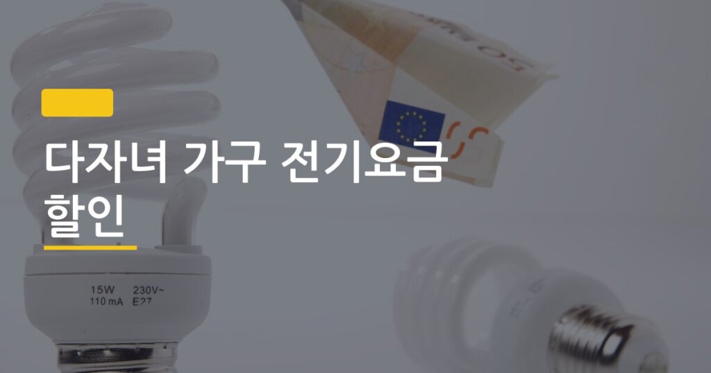 다자녀 가구 전기요금 할인, 신청 안 하면 매달 손해 보는 조건과 방법 총정리