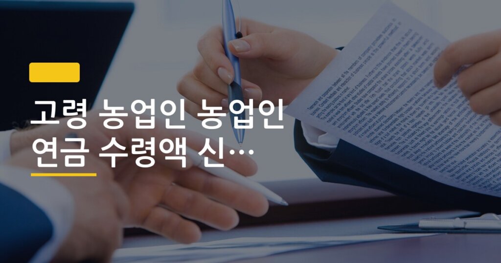고령 농업인 농업인 연금 수령액 신청 방법 총정리